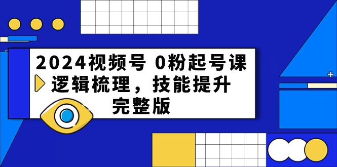 2024视频号 0粉起号课，逻辑梳理，技能提升，完整版-紫爵资源库