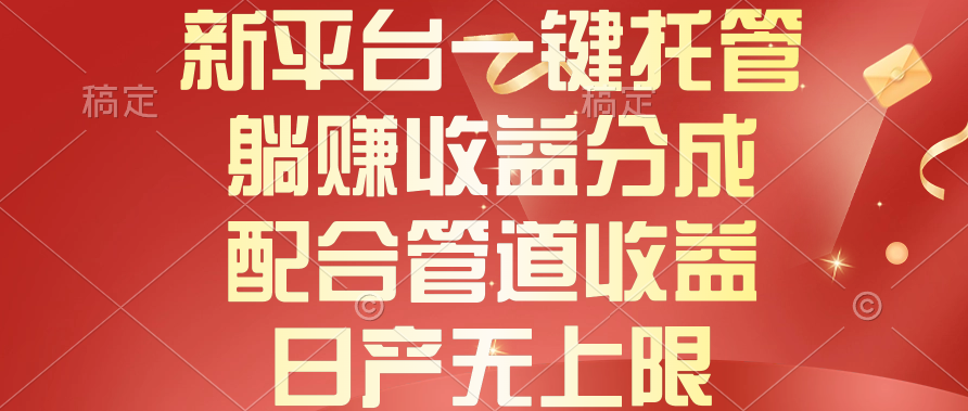 新平台一键托管，躺赚收益分成，配合管道收益，日产无上限-紫爵资源库