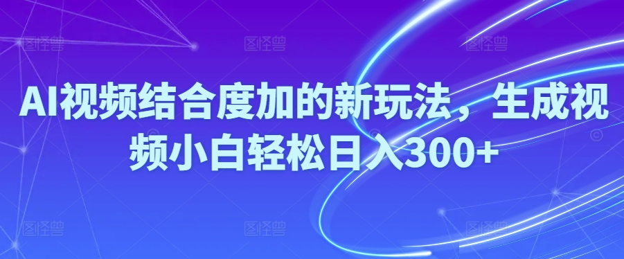 Ai视频结合度加的新玩法,生成视频小白轻松日入300+-紫爵资源库