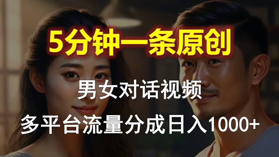 男女对话，5分钟1条原创视频，多平台流量分成，日入1000+-紫爵资源库