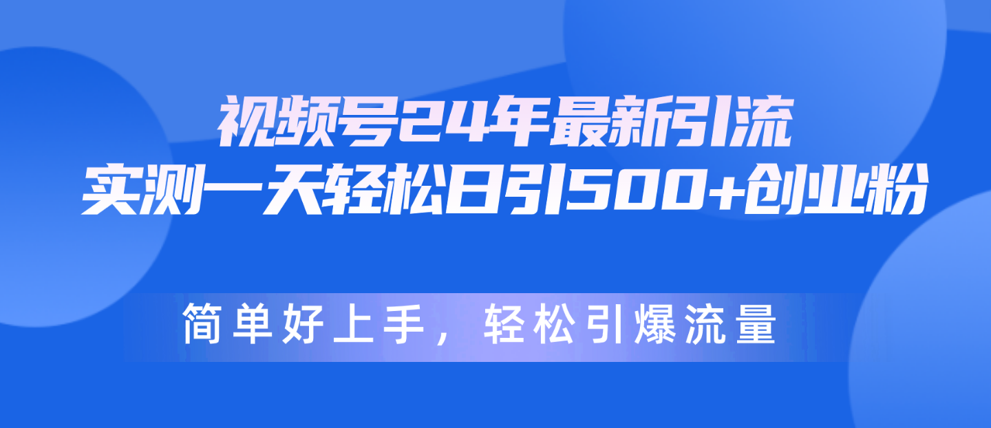 视频号24年最新引流，一天轻松日引500+创业粉，简单好上手，轻松引爆流量-紫爵资源库