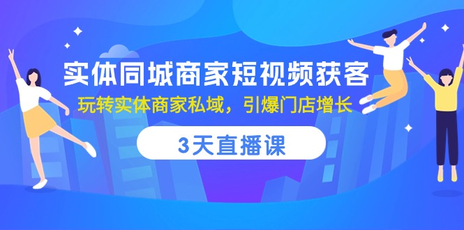 实体同城商家短视频获客，3天直播课，玩转实体商家私域，引爆门店增长-紫爵资源库