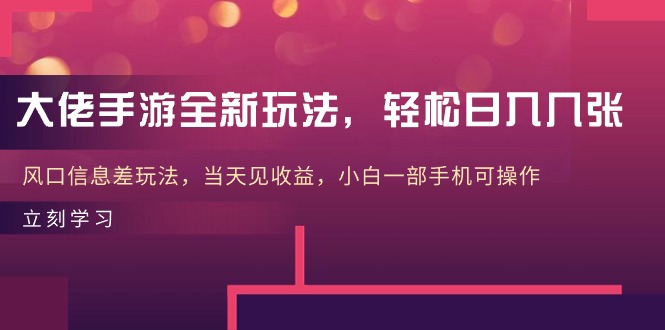 大佬手游全新玩法，轻松日入几张，风口信息差玩法，当天见收益，小白一…-紫爵资源库