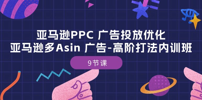 亚马逊PPC 广告投放优化：亚马逊多Asin 广告-高阶打法内训班-9节课-紫爵资源库