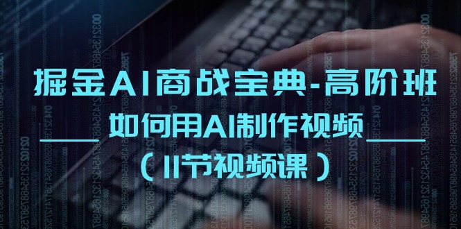 掘金AI 商战宝典-高阶班：如何用AI制作视频-紫爵资源库