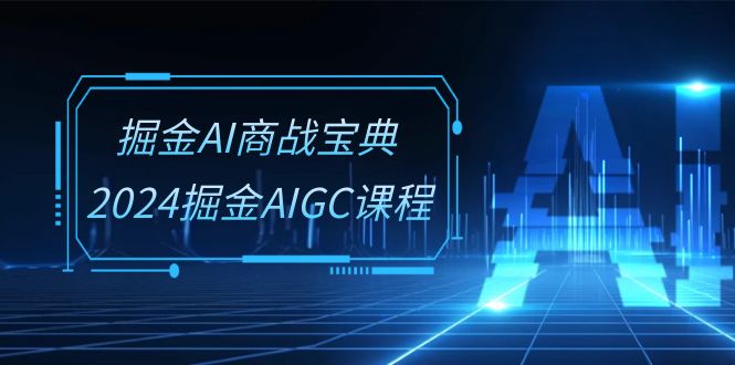 掘金AI 商战宝典-系统班：2024掘金AIGC课程-紫爵资源库