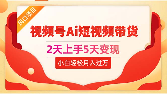 2天上手5天变现视频号Ai短视频带货0粉丝0基础小白轻松月入过万-紫爵资源库