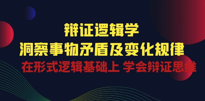 辩证 逻辑学 | 洞察 事物矛盾及变化规律  在形式逻辑基础上 学会辩证思维-紫爵资源库