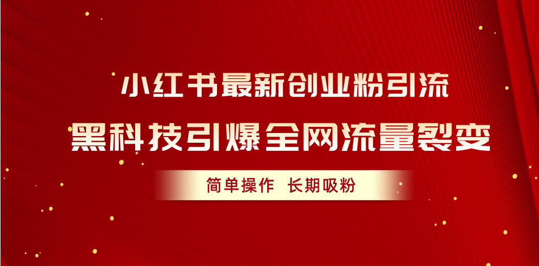 小红书最新创业粉引流，黑科技引爆全网流量裂变，简单操作长期吸粉-紫爵资源库