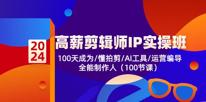 高薪-剪辑师IP实操班-第2期，100天成为懂拍剪/AI工具/运营编导/全能制作人-紫爵资源库