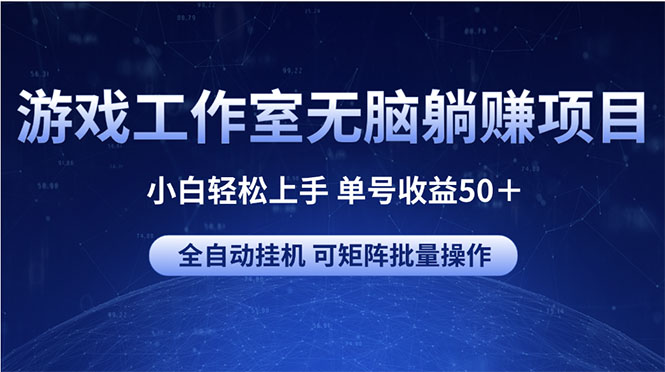 游戏工作室无脑躺赚项目 小白轻松上手 单号收益50＋ 可矩阵批量操作-紫爵资源库