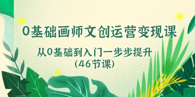 0基础画师 文创运营变现课，从0基础到入门一步步提升-紫爵资源库