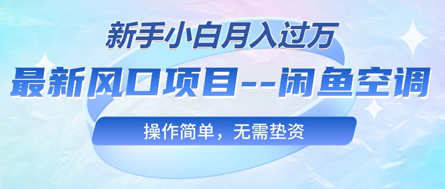 最新风口项目—闲鱼空调，新手小白月入过万，操作简单，无需垫资-紫爵资源库