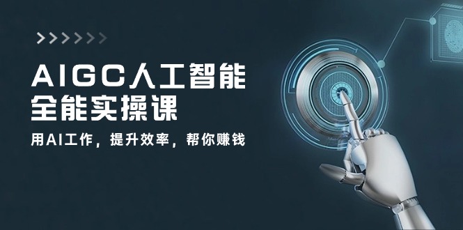 AIGC 人工智能全能实操课：用AI工作，提升效率，帮你赚钱-紫爵资源库