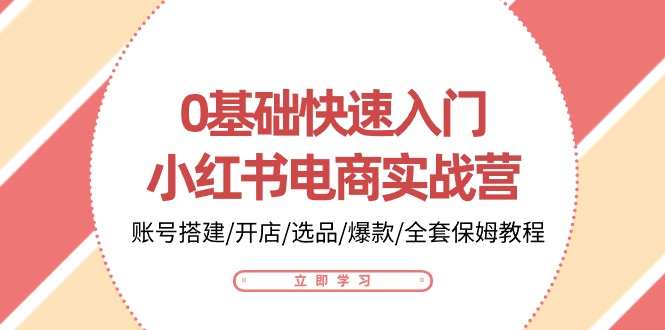 0基础快速入门-小红书电商实战营：账号搭建/开店/选品/爆款/全套保姆教程-紫爵资源库