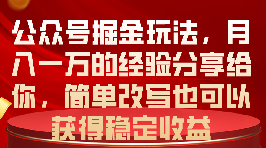 公众号掘金玩法，月入一万的经验分享给你，简单改写也可以获得稳定收益-紫爵资源库