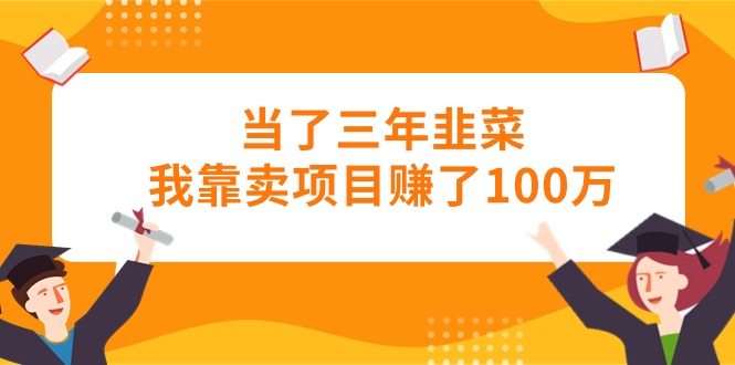 当了三年韭菜我靠卖项目赚了100万-紫爵资源库