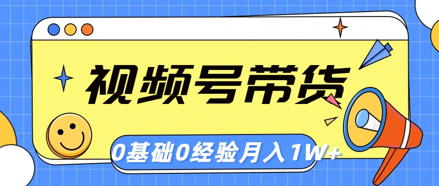 视频号轻创业带货，零基础，零经验，月入1w+-紫爵资源库