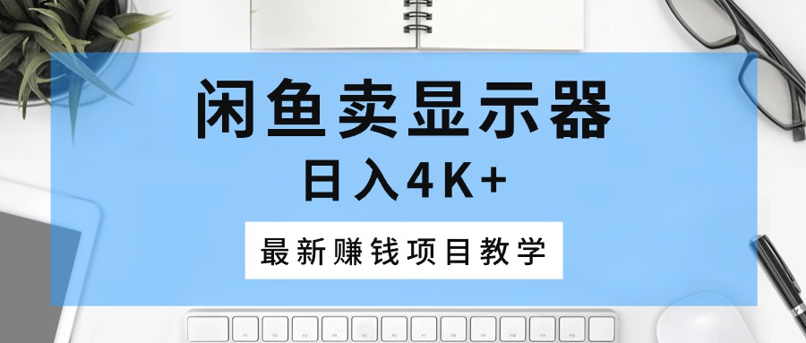 闲鱼卖显示器，日入4K+，最新赚钱项目教学-紫爵资源库