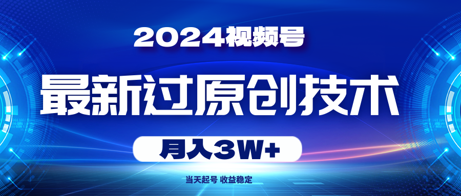 2024视频号最新过原创技术，当天起号，收益稳定，月入3W+-紫爵资源库