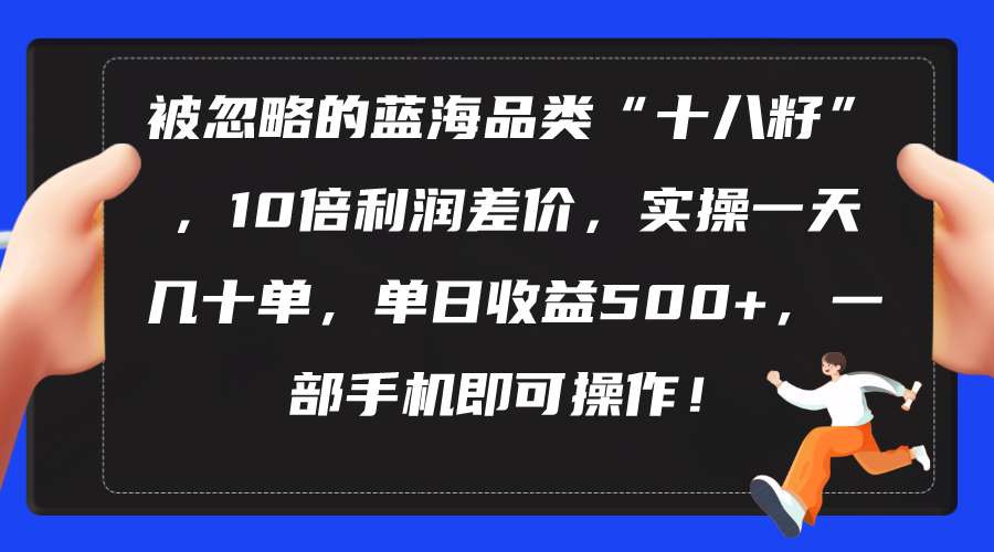 被忽略的蓝海品类“十八籽”，10倍利润差价，实操一天几十单 单日收益500+-紫爵资源库