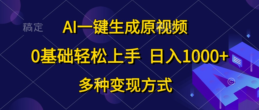 AI一键生成原视频，0基础轻松上手，日入1000+，多种变现方式-紫爵资源库