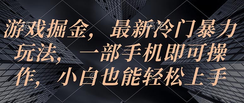 游戏掘金，最新冷门暴力玩法，一部手机即可操作，小白也能轻松上手-紫爵资源库