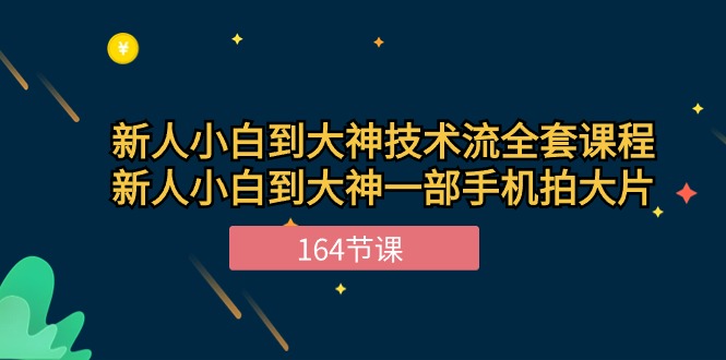 新手小白到大神-技术流全套课程，新人小白到大神一部手机拍大片-164节课-紫爵资源库