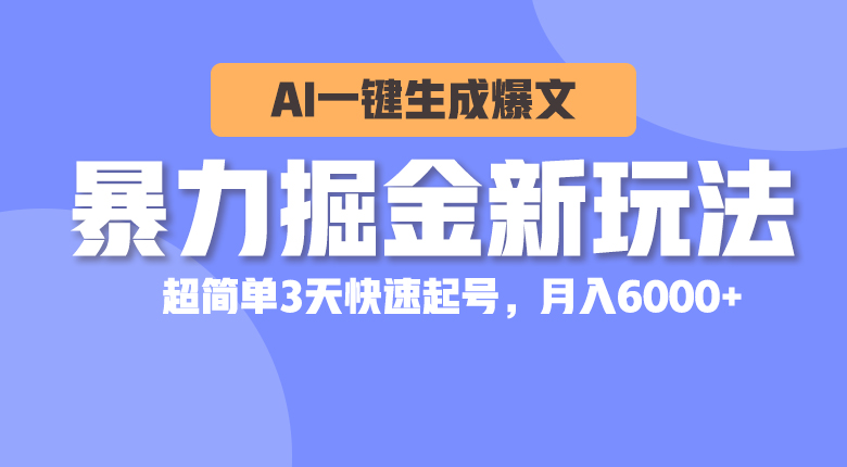 暴力掘金新玩法，AI一键生成爆文，超简单3天快速起号，月入6000+-紫爵资源库