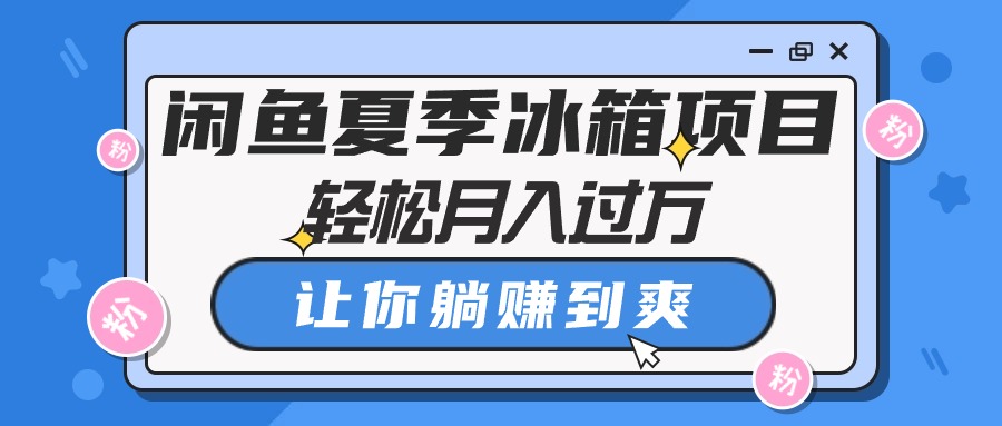 闲鱼夏季冰箱项目，轻松月入过万，让你躺赚到爽-紫爵资源库