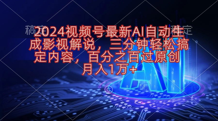 2024视频号最新AI自动生成影视解说，三分钟轻松搞定内容，百分之百过原…-紫爵资源库