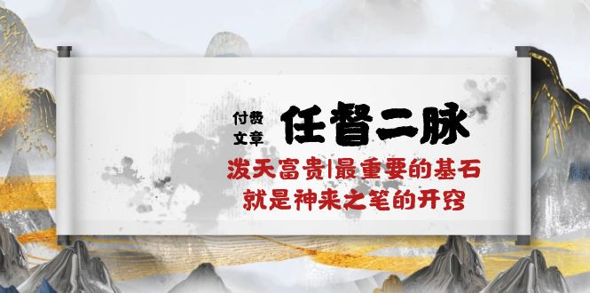 某付费文章《任督 二脉 泼天富贵|最重要的基石 就是神来之笔的开窍|万字》-紫爵资源库