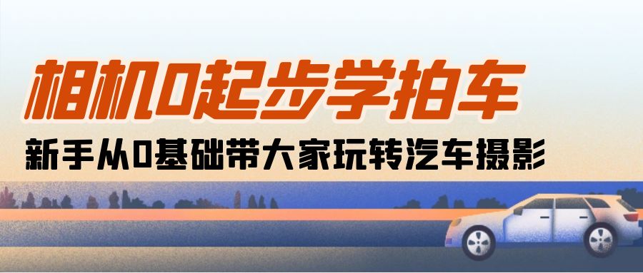 相机0起步学拍车：新手从0基础带大家玩转汽车摄影-紫爵资源库