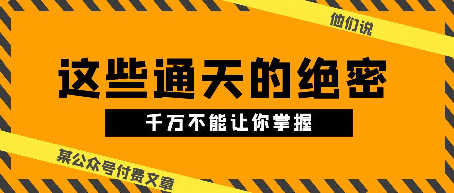 某公众号付费文章《他们说 “ 这些通天的绝密，千万不能让你掌握! ”》-紫爵资源库