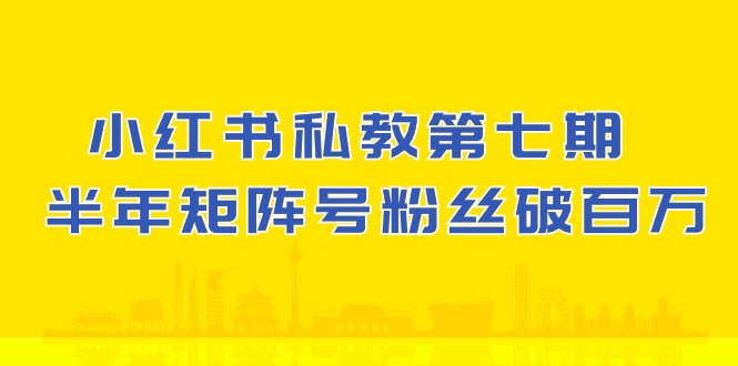 (10650期）小红书-私教第七期，小红书90天涨粉18w，1周涨粉破万 半年矩阵号粉丝破百万-紫爵资源库