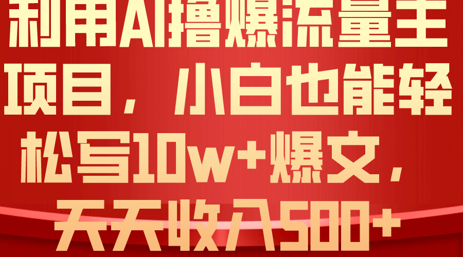 利用 AI撸爆流量主收益，小白也能轻松写10W+爆款文章，轻松日入500+-紫爵资源库