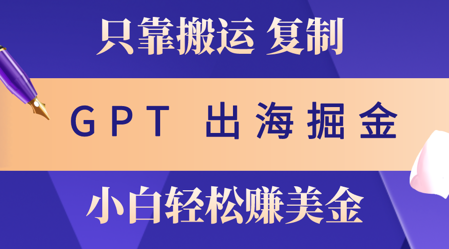 出海掘金搬运，赚老外美金，月入3w+，仅需GPT粘贴复制，小白也能玩转-紫爵资源库