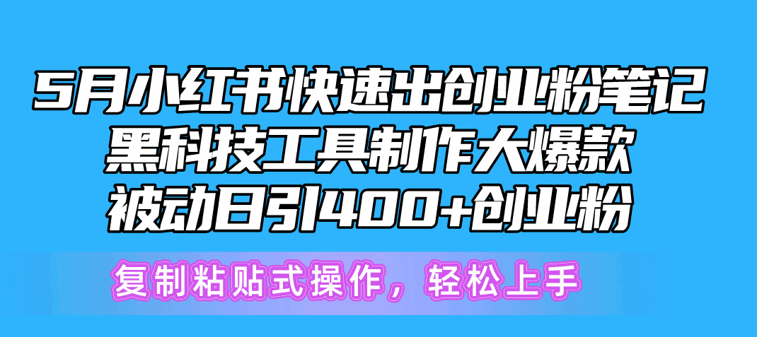 5月小红书快速出创业粉笔记，黑科技工具制作小红书爆款，复制粘贴式操…-紫爵资源库