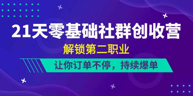 21天-零基础社群 创收营，解锁第二职业，让你订单不停，持续爆单-紫爵资源库