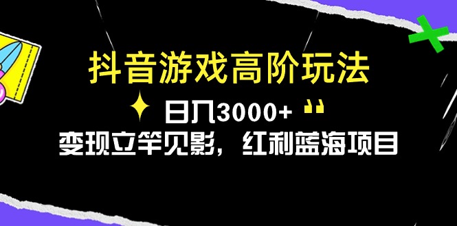 抖音游戏高阶玩法，日入3000+，变现立竿见影，红利蓝海项目-紫爵资源库