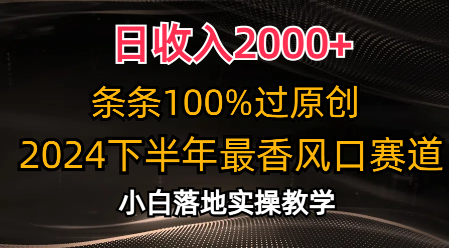 日收入2000+，条条100%过原创，2024下半年最香风口赛道，小白轻松上手-紫爵资源库