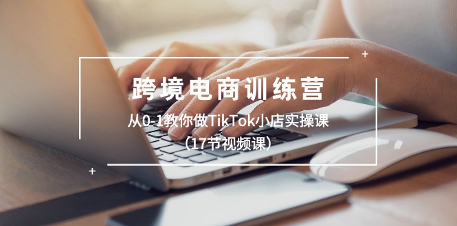 跨境电商训练营：从0-1教你做TikTok小店实操课-紫爵资源库