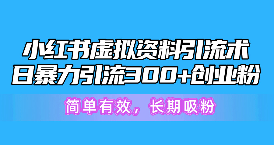 小红书虚拟资料引流术，日暴力引流300+创业粉，简单有效，长期吸粉-紫爵资源库