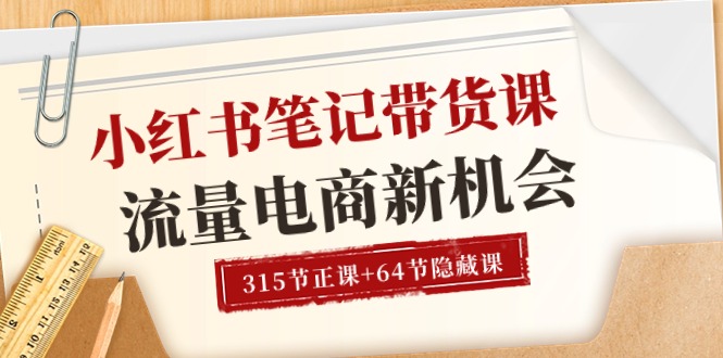 小红书-笔记带货课【6月更新】流量 电商新机会 315节正课+64节隐藏课-紫爵资源库