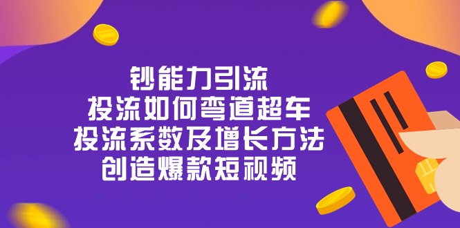 钞 能 力 引 流：投流弯道超车，投流系数及增长方法，创造爆款短视频-20节-紫爵资源库