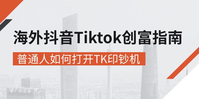 海外抖音-Tiktok 创富指南，普通人如何打开TK印钞机-紫爵资源库