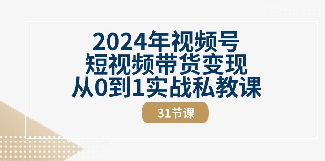 2024年视频号短视频带货变现从0到1实战私教课-紫爵资源库