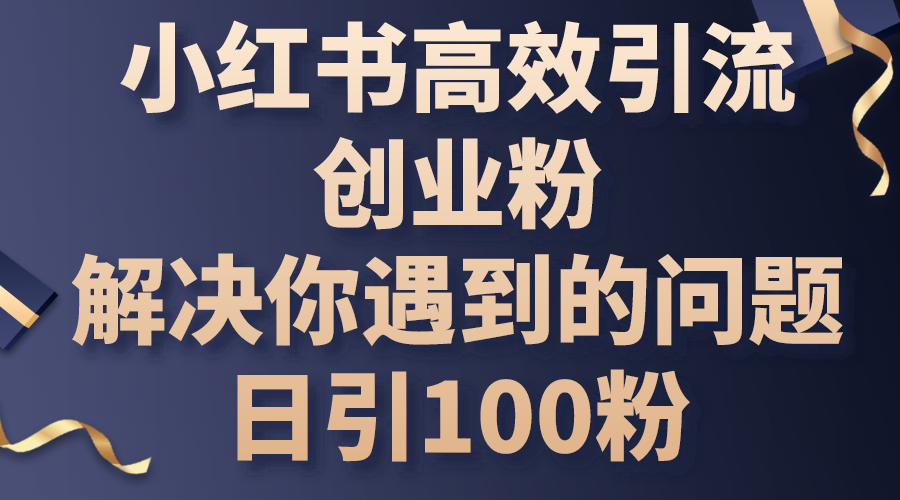 小红书高效引流创业粉，解决你遇到的问题，日引100粉-紫爵资源库