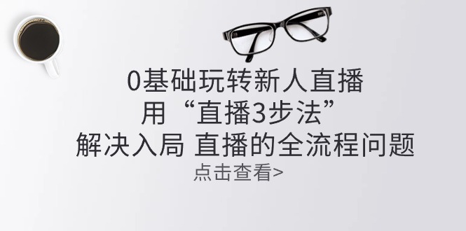 零基础玩转新人直播：用“直播3步法”解决入局 直播全流程问题-紫爵资源库