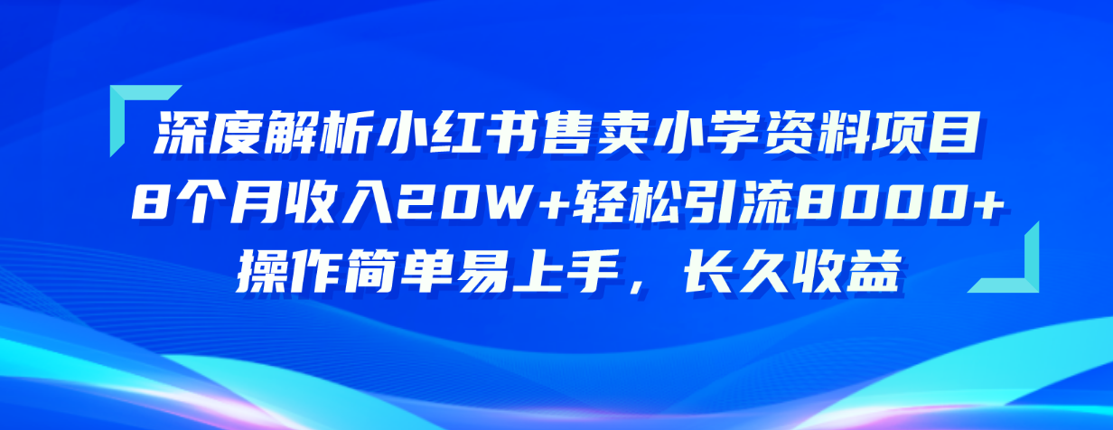 深度解析小红书售卖小学资料项目 8个月收入20W+轻松引流8000+操作简单…-紫爵资源库